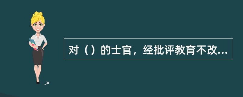 对（）的士官，经批评教育不改可以实施留用察看。