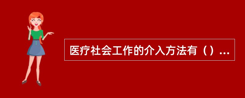 医疗社会工作的介入方法有（）、（）、（）