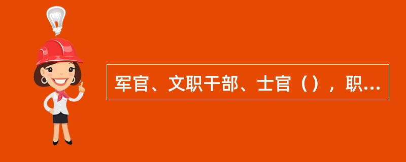 军官、文职干部、士官（），职务（专业技术等级）工资、军衔（文职干部级别）工资、士