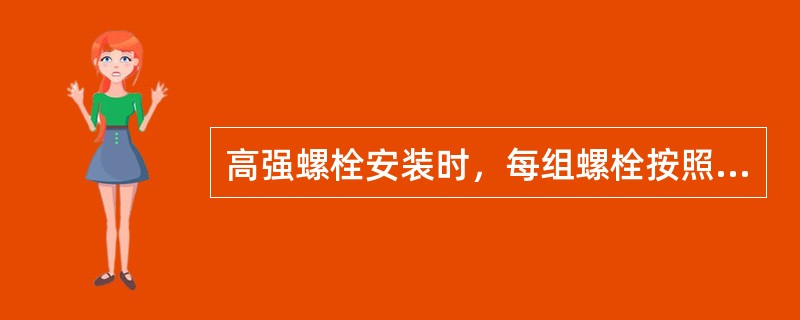 高强螺栓安装时,每组螺栓按照顺序应从()向边缘施拧。 高强螺栓安装时,每组螺栓按照顺序应从()向边缘施拧。