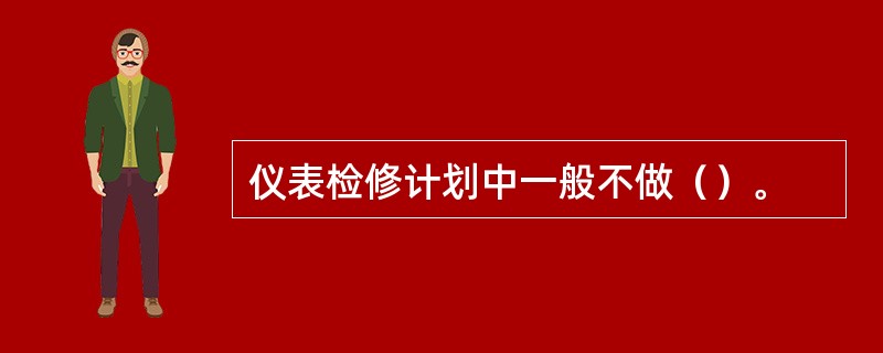 仪表检修计划中一般不做（）。