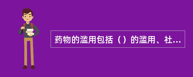 药物的滥用包括（）的滥用、社会性药物的滥用和违禁药物的滥用