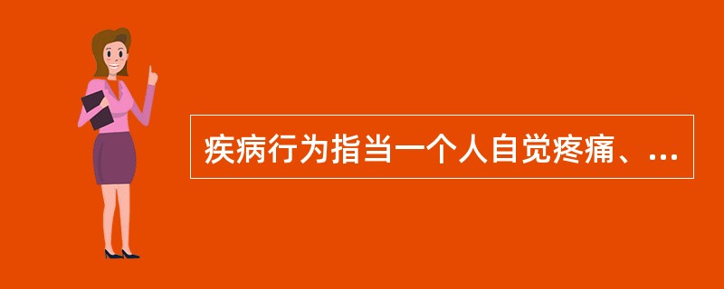 疾病行为指当一个人自觉疼痛、不舒服或出现由于器质性病变及其他原因引起的功能障碍时