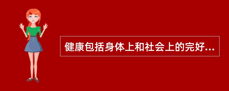 健康包括身体上和社会上的完好状态。