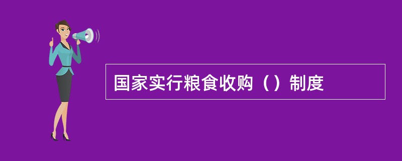 国家实行粮食收购（）制度