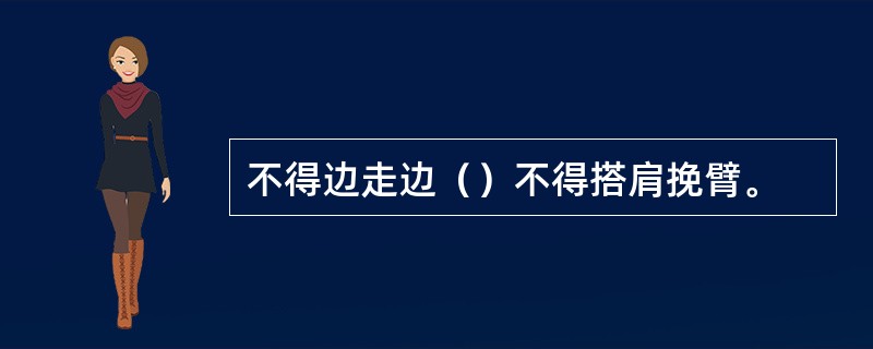 不得边走边（）不得搭肩挽臂。