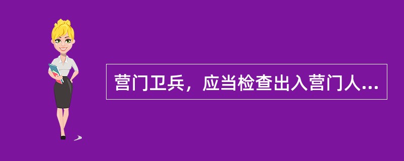 营门卫兵，应当检查出入营门人员的证件和军容风纪，必要时还应当检查携带的物品。