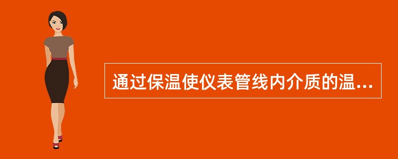 通过保温使仪表管线内介质的温度应保持在（）℃之间。