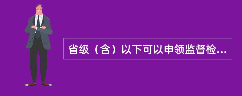 省级（含）以下可以申领监督检查证人员的范围是什么？