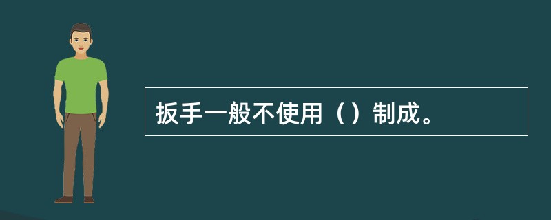 扳手一般不使用（）制成。