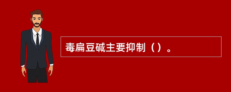 毒扁豆碱主要抑制（）。