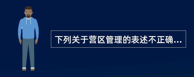 下列关于营区管理的表述不正确的是（）