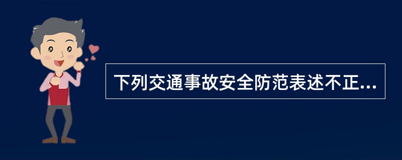 下列交通事故安全防范表述不正确的是（）