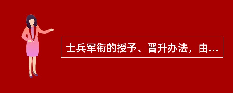 士兵军衔的授予、晋升办法，由总政治部规定。