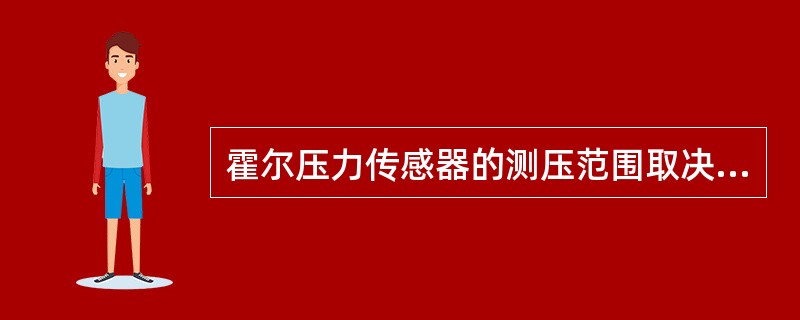 霍尔压力传感器的测压范围取决于弹性元件，当霍尔片与弹簧管相固定时，所测的压力范围