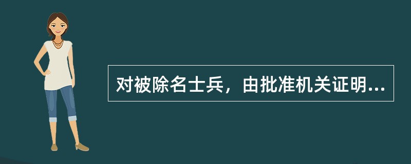 对被除名士兵，由批准机关证明，并派专人将其档案材料送回原（）
