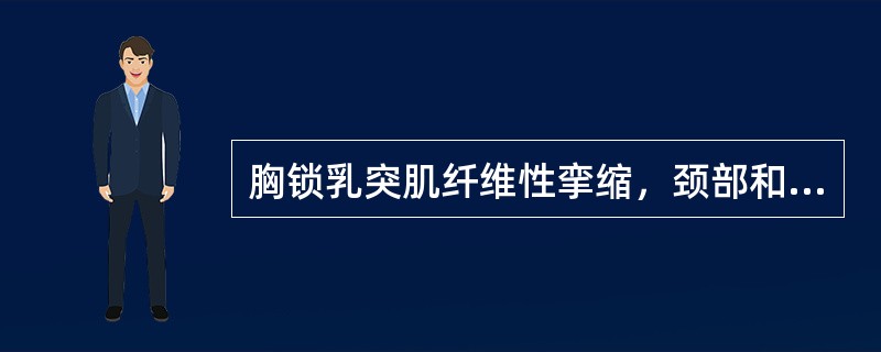 胸锁乳突肌纤维性挛缩，颈部和头面部向患侧偏斜畸形（）。