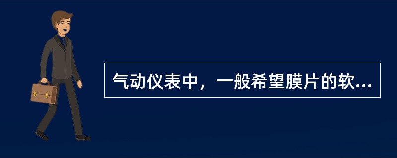 气动仪表中，一般希望膜片的软硬程度，（）越好。