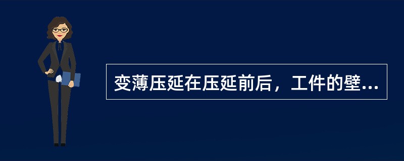 变薄压延在压延前后，工件的壁厚比坯料厚度（）。