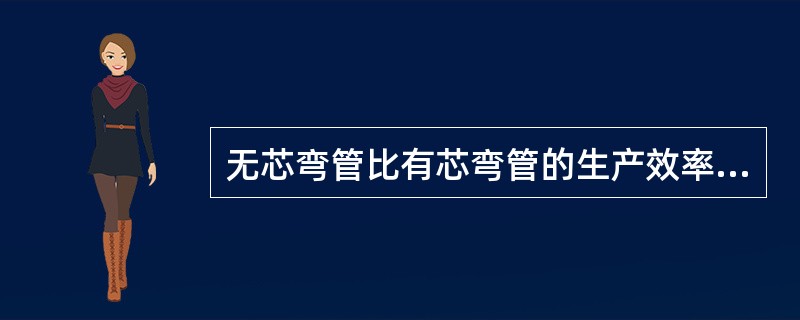 无芯弯管比有芯弯管的生产效率（）。