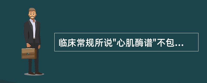 临床常规所说"心肌酶谱"不包括下列哪种酶（）