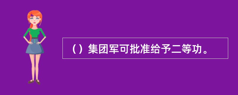 （）集团军可批准给予二等功。