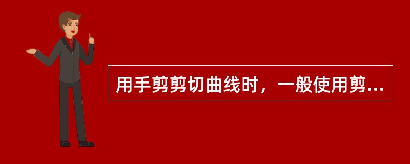 用手剪剪切曲线时，一般使用剪刀的（）进行剪切。