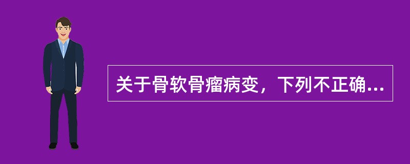 关于骨软骨瘤病变，下列不正确的是（）。