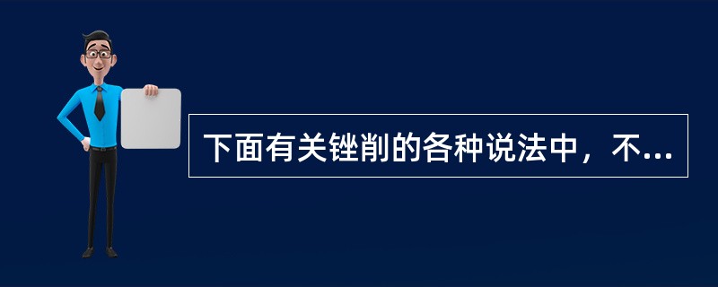 下面有关锉削的各种说法中，不正确的是（）。