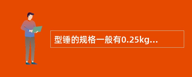 型锤的规格一般有0.25kg和（）两种，常用于钳工用锤子或与其他锤子配合使用，以