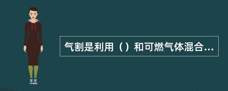 气割是利用（）和可燃气体混合而产生预热火焰。