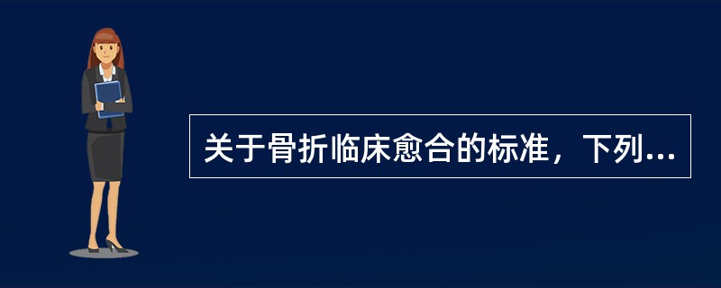 关于骨折临床愈合的标准，下列哪项是错误的（）。