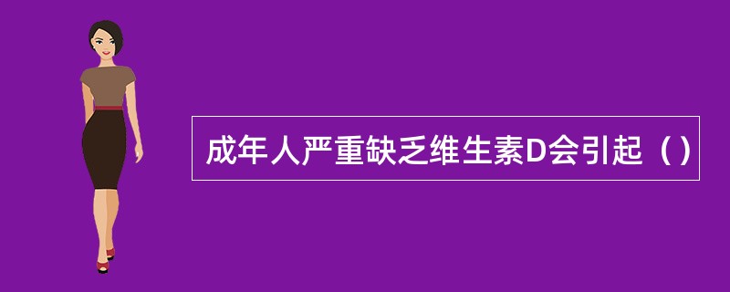 成年人严重缺乏维生素D会引起（）