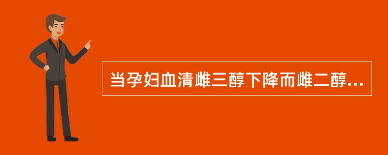 当孕妇血清雌三醇下降而雌二醇增高时常提示（）