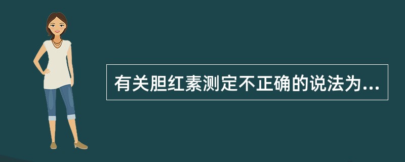 有关胆红素测定不正确的说法为（）