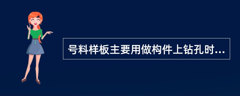 号料样板主要用做构件上钻孔时给定其（）。