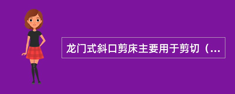 龙门式斜口剪床主要用于剪切（）。