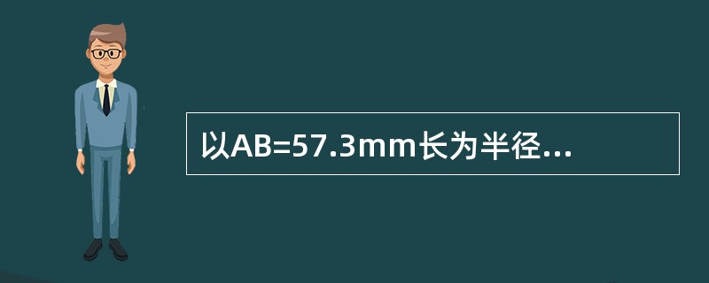 以AB=57.3mm长为半径的圆弧上，每50mm弧长所对应的圆心角为（）。