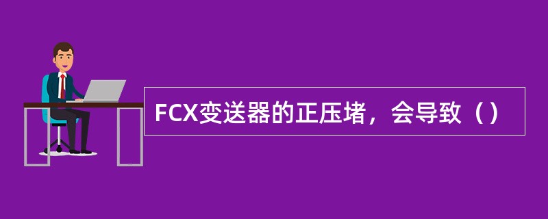FCX变送器的正压堵，会导致（）