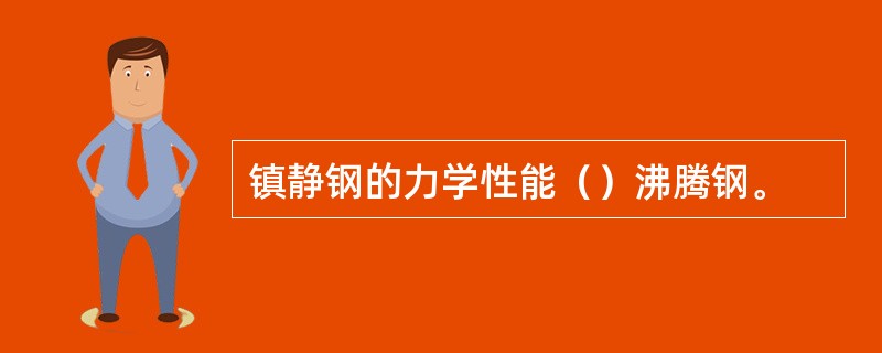 镇静钢的力学性能（）沸腾钢。