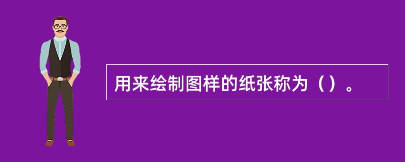 用来绘制图样的纸张称为（）。