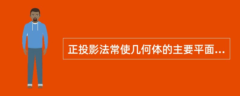 正投影法常使几何体的主要平面与相应的投影面相互（）。