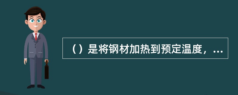 （）是将钢材加热到预定温度，保持一定时间，然后将加热件置于静止空气中自然冷却的热