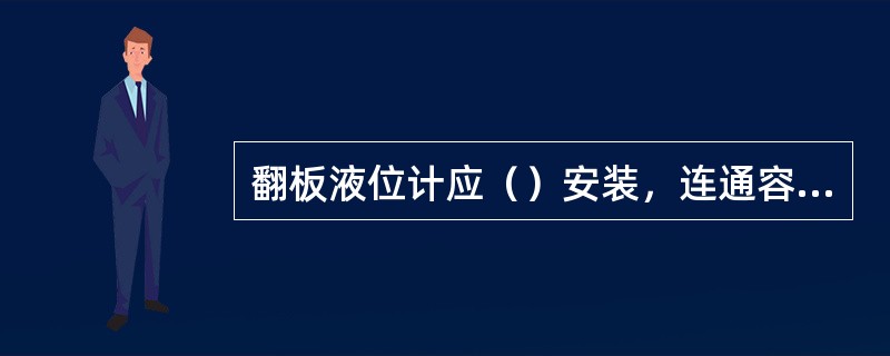 翻板液位计应（）安装，连通容器与设备之间应装有（），以方便仪表维修、调整