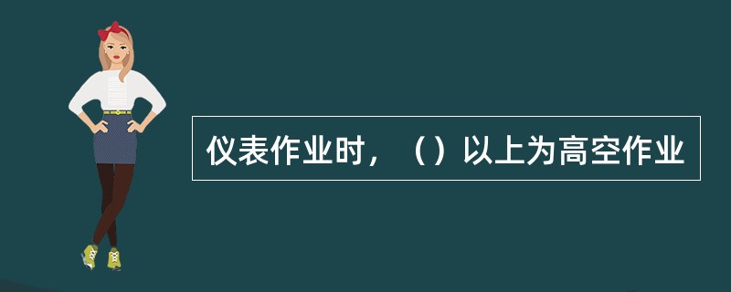 仪表作业时，（）以上为高空作业