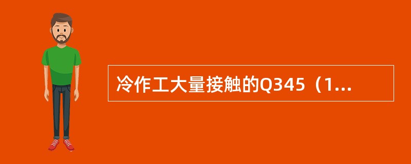 冷作工大量接触的Q345（16Mn）属于（）普通低合金钢。