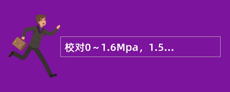 校对0～1.6Mpa，1.5级的工业压力表时，应使用标准压力表：（）