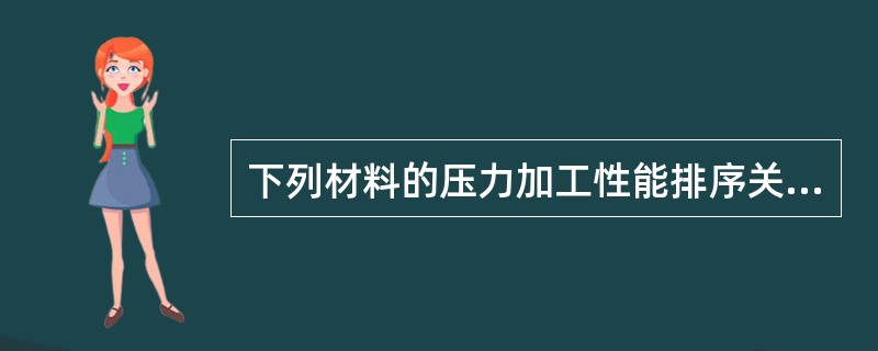 下列材料的压力加工性能排序关系正确的是（）。