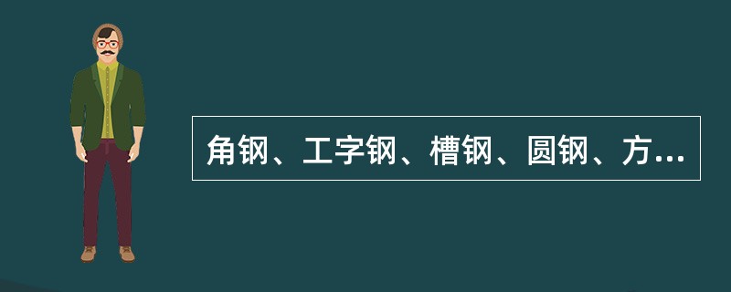 角钢、工字钢、槽钢、圆钢、方钢、六角钢和扁钢统称为（）。