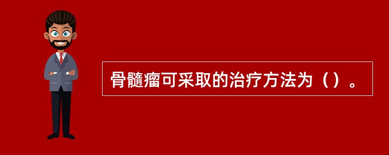 骨髓瘤可采取的治疗方法为（）。